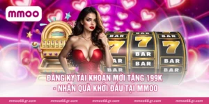 Đăng Ký Tài Khoản Mới Tặng 199k - Nhận Quà Khởi Đầu Tại MMOO