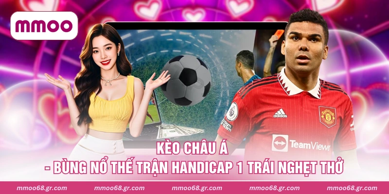 Kèo Châu Á - Bùng Nổ Thế Trận Handicap 1 Trái Nghẹt Thở
