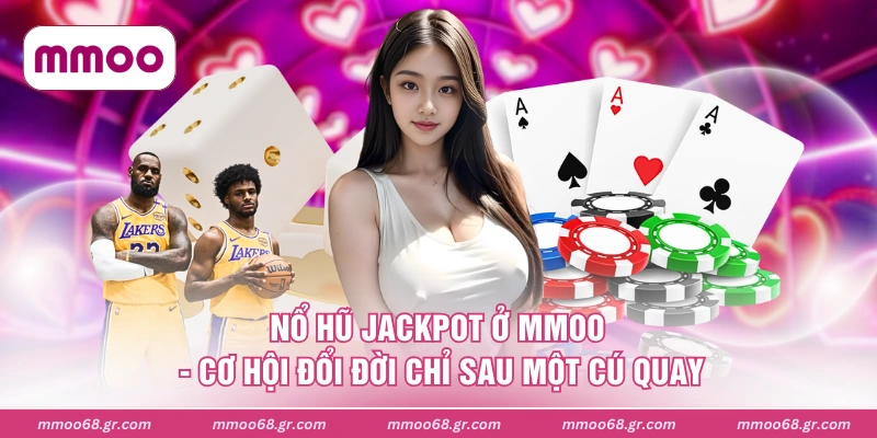 Nổ Hũ Jackpot Ở MMOO - Cơ Hội Đổi Đời Chỉ Sau Một Cú Quay
